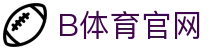 B体育官方网站 - 全球赛事精彩内容平台